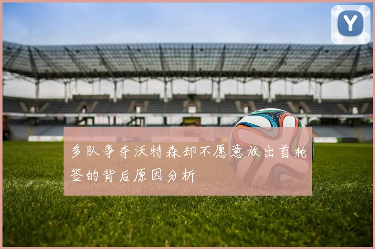 多队争夺沃特森却不愿意放出首轮签的背后原因分析