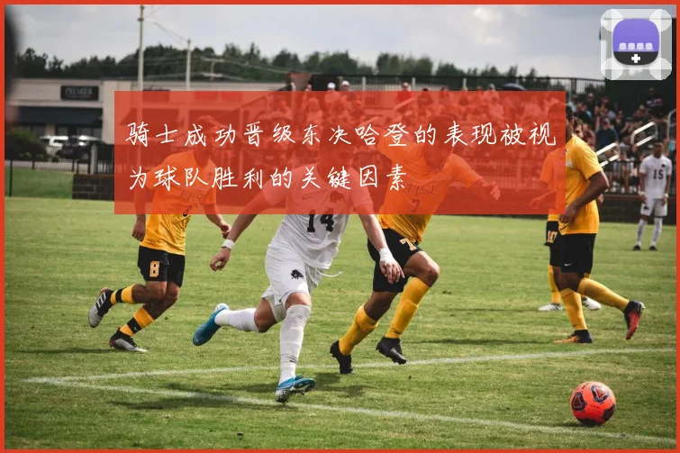 骑士成功晋级东决哈登的表现被视为球队胜利的关键因素