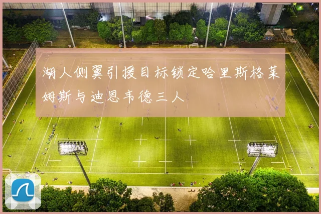湖人侧翼引援目标锁定哈里斯格莱姆斯与迪恩韦德三人
