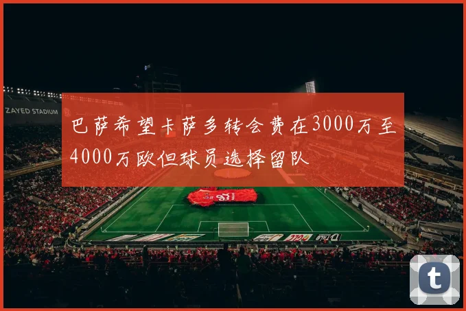 巴萨希望卡萨多转会费在3000万至4000万欧但球员选择留队
