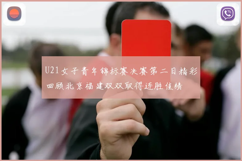 U21女子青年锦标赛决赛第二日精彩回顾北京福建双双取得连胜佳绩