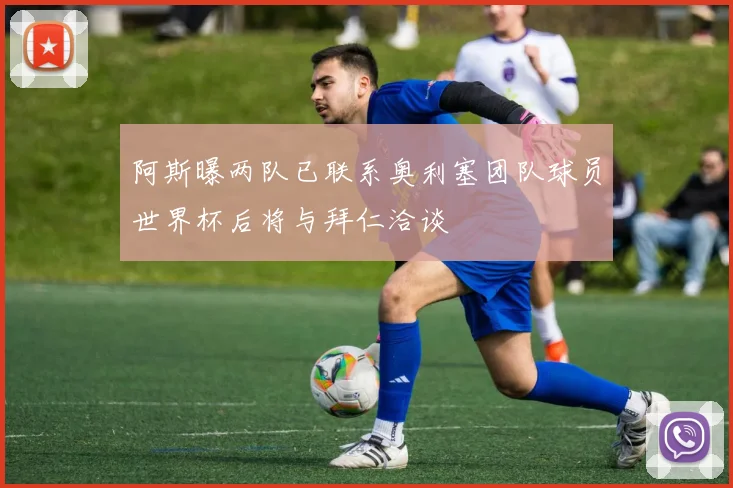 阿斯曝两队已联系奥利塞团队球员世界杯后将与拜仁洽谈
