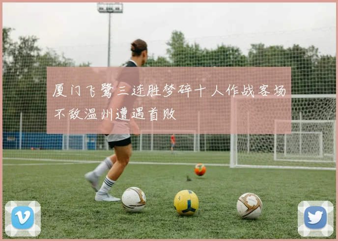 厦门飞鹭三连胜梦碎十人作战客场不敌温州遭遇首败