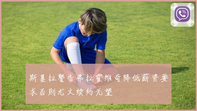 斯基拉警告弗拉霍维奇降低薪资要求否则尤文续约无望