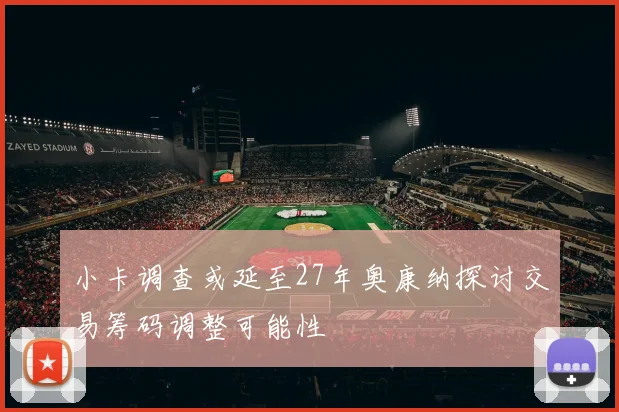 小卡调查或延至27年奥康纳探讨交易筹码调整可能性